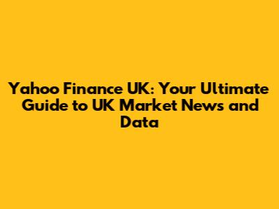Yahoo Finance UK: Your Ultimate Guide to UK Market News and Data