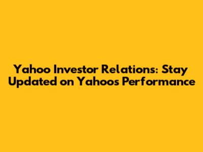 Yahoo Investor Relations: Stay Updated on Yahoo's Performance