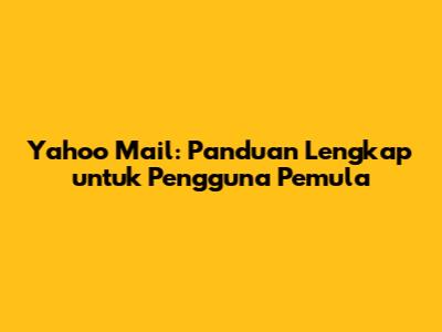 Yahoo Mail: Panduan Lengkap untuk Pengguna Pemula
