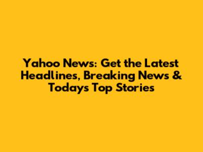 Yahoo News: Get the Latest Headlines, Breaking News & Today's Top Stories