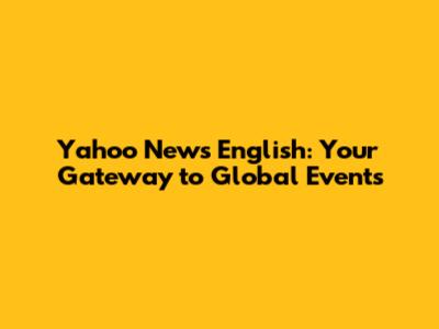 Yahoo News English: Your Gateway to Global Events