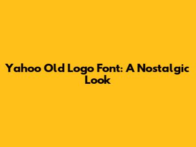 Yahoo Old Logo Font: A Nostalgic Look