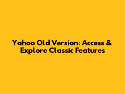 Yahoo Old Version: Access & Explore Classic Features