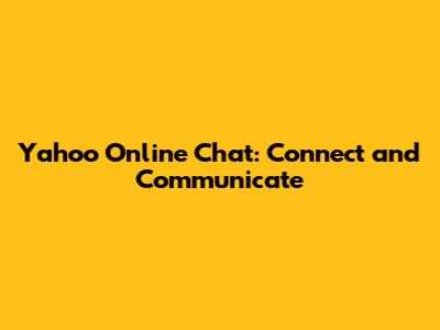 Yahoo Online Chat: Connect and Communicate