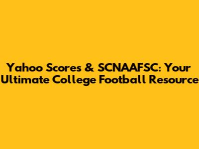 Yahoo Scores & SCNAAFSC: Your Ultimate College Football Resource