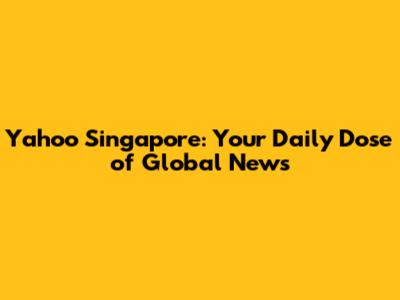Yahoo Singapore: Your Daily Dose of Global News