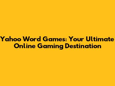 Yahoo Word Games: Your Ultimate Online Gaming Destination