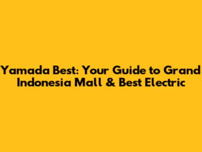Yamada Best: Your Guide to Grand Indonesia Mall & Best Electric