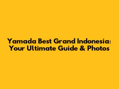 Yamada Best Grand Indonesia: Your Ultimate Guide & Photos