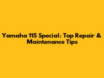 Yamaha 115 Special: Top Repair & Maintenance Tips