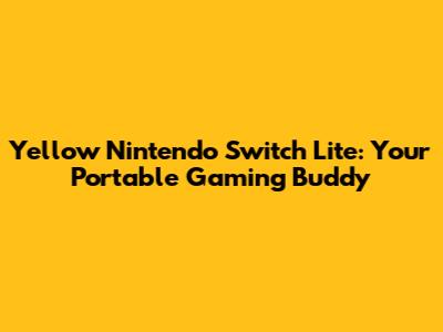Yellow Nintendo Switch Lite: Your Portable Gaming Buddy