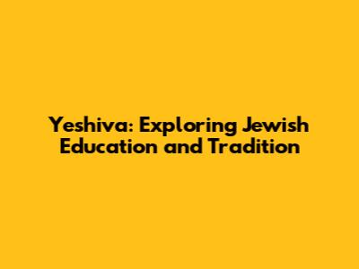 Yeshiva: Exploring Jewish Education and Tradition