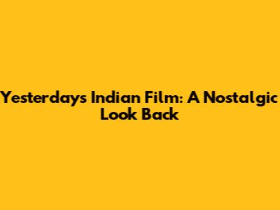 Yesterday's Indian Film: A Nostalgic Look Back