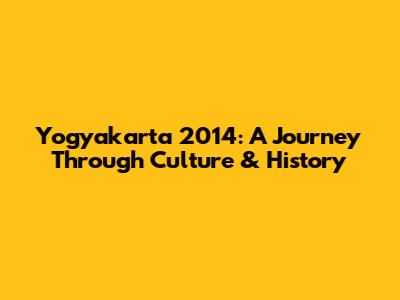 Yogyakarta 2014: A Journey Through Culture & History