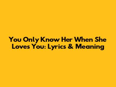 You Only Know Her When She Loves You: Lyrics & Meaning
