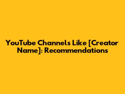 YouTube Channels Like [Creator Name]: Recommendations