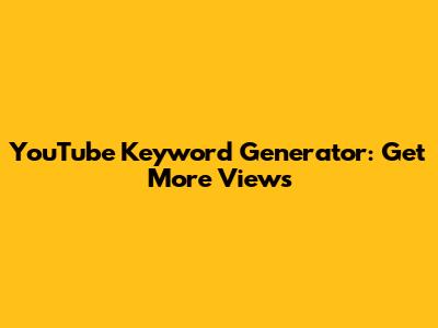 YouTube Keyword Generator: Get More Views
