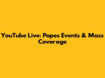 YouTube Live: Pope's Events & Mass Coverage