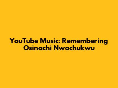 YouTube Music: Remembering Osinachi Nwachukwu