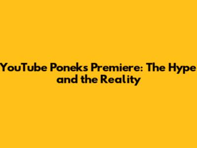 YouTube Ponek's Premiere: The Hype and the Reality