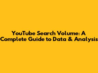 YouTube Search Volume: A Complete Guide to Data & Analysis