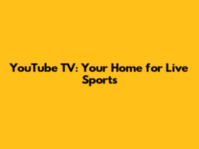 YouTube TV: Your Home for Live Sports