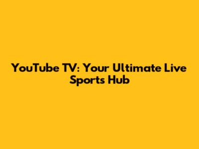 YouTube TV: Your Ultimate Live Sports Hub