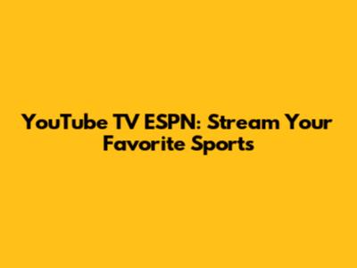 YouTube TV ESPN: Stream Your Favorite Sports
