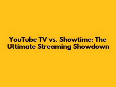 YouTube TV vs. Showtime: The Ultimate Streaming Showdown