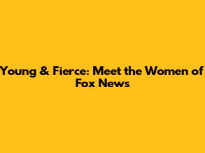 Young & Fierce: Meet the Women of Fox News