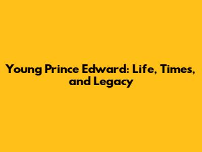 Young Prince Edward: Life, Times, and Legacy