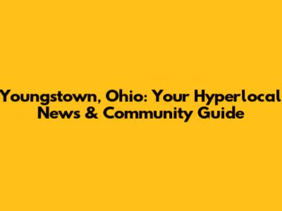 Youngstown, Ohio: Your Hyperlocal News & Community Guide