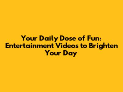 Your Daily Dose of Fun: Entertainment Videos to Brighten Your Day