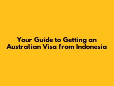 Your Guide to Getting an Australian Visa from Indonesia