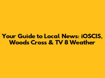 Your Guide to Local News: iOSCIS, Woods Cross & TV 8 Weather