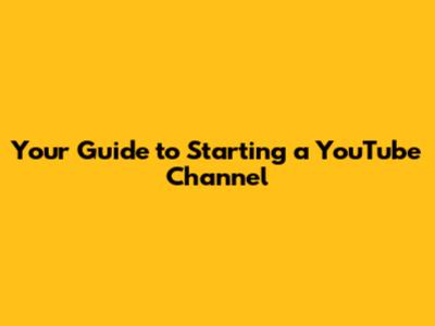 Your Guide to Starting a YouTube Channel