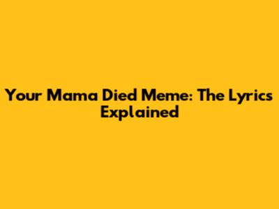 Your Mama Died Meme: The Lyrics Explained