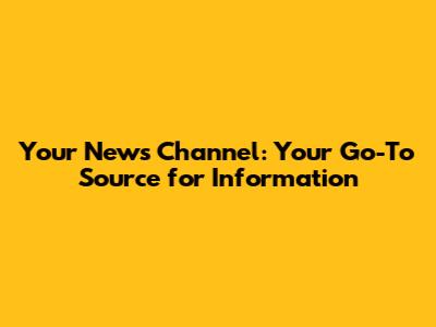 Your News Channel: Your Go-To Source for Information