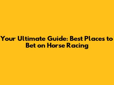 Your Ultimate Guide: Best Places to Bet on Horse Racing