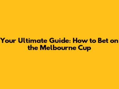 Your Ultimate Guide: How to Bet on the Melbourne Cup