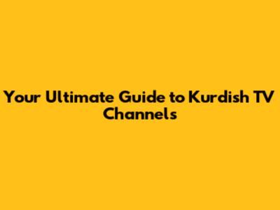 Your Ultimate Guide to Kurdish TV Channels