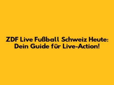 ZDF Live Fußball Schweiz Heute: Dein Guide für Live-Action!
