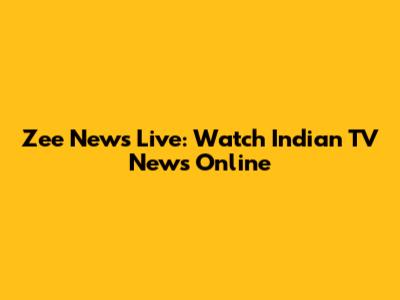 Zee News Live: Watch Indian TV News Online
