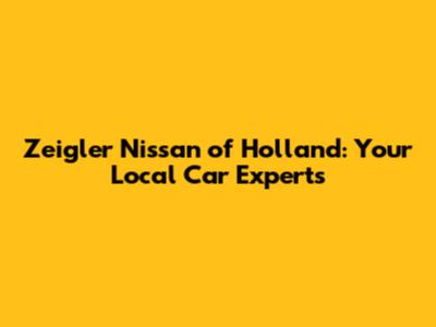 Zeigler Nissan of Holland: Your Local Car Experts