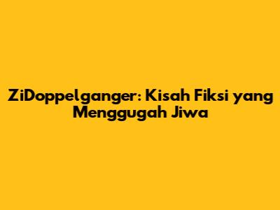 ZiDoppelganger: Kisah Fiksi yang Menggugah Jiwa