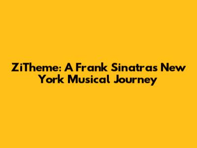 ZiTheme: A Frank Sinatra's New York Musical Journey