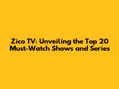 Zico TV: Unveiling the Top 20 Must-Watch Shows and Series