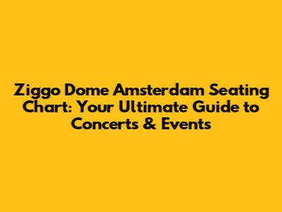 Ziggo Dome Amsterdam Seating Chart: Your Ultimate Guide to Concerts & Events