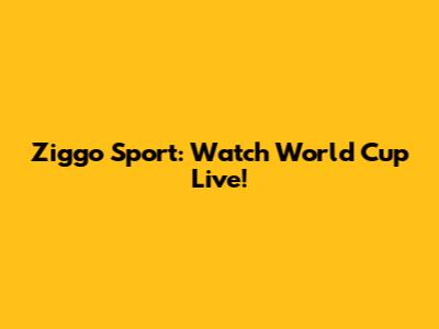 Ziggo Sport: Watch World Cup Live!