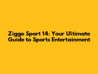 Ziggo Sport 14: Your Ultimate Guide to Sports Entertainment